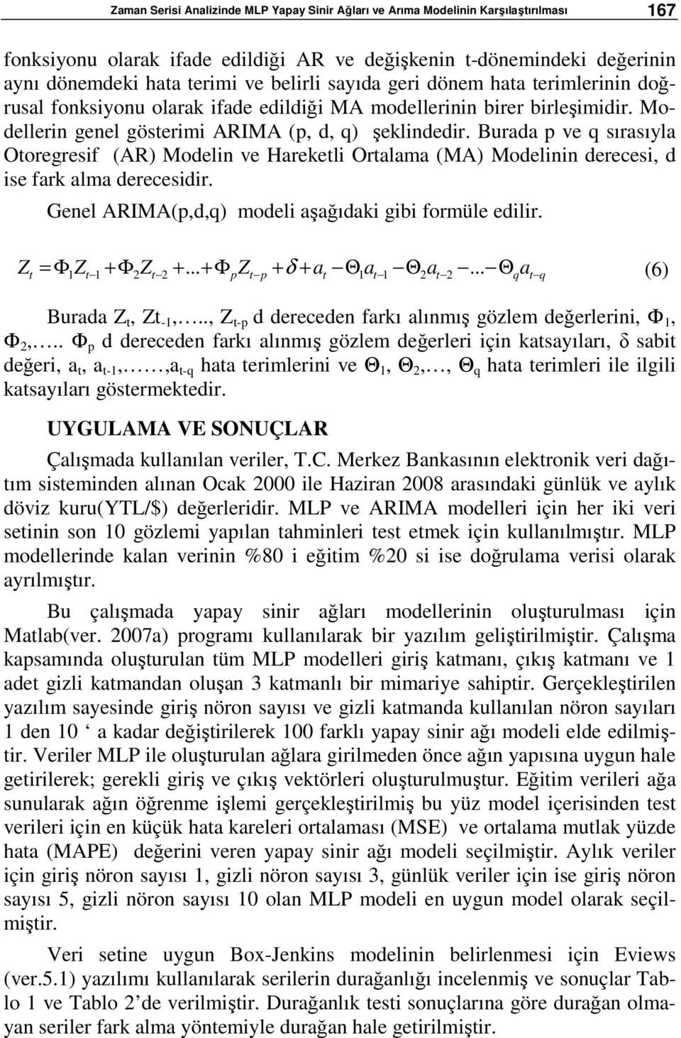 Burada p ve q sırasıyla Otoregresif (AR) Modelin ve Hareketli Ortalama (MA) Modelinin derecesi, d ise fark alma derecesidir. Genel ARIMA(p,d,q) modeli aşağıdaki gibi formüle edilir. Zt = Φ Z +Φ Z +.