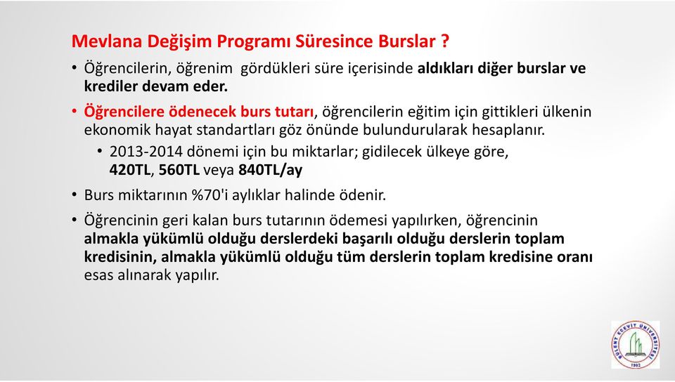 2013-2014 dönemi için bu miktarlar; gidilecek ülkeye göre, 420TL, 560TL veya 840TL/ay Bursmiktarının%70'i aylıklar halinde ödenir.