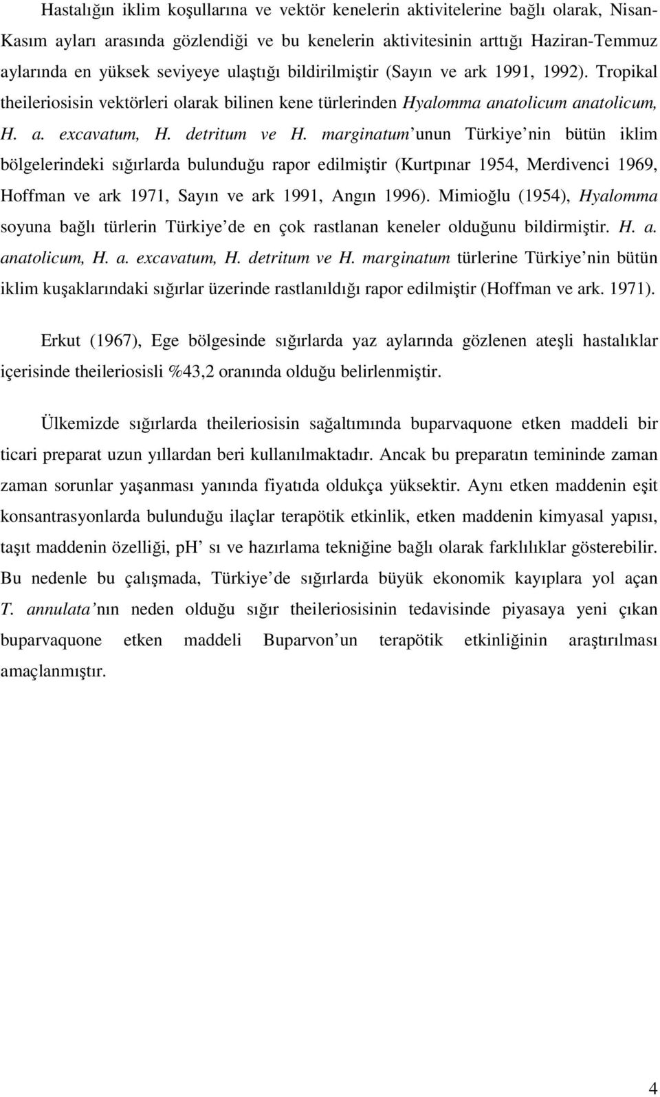 marginatum unun Türkiye nin bütün iklim bölgelerindeki sığırlarda bulunduğu rapor edilmiştir (Kurtpınar 1954, Merdivenci 1969, Hoffman ve ark 1971, Sayın ve ark 1991, Angın 1996).