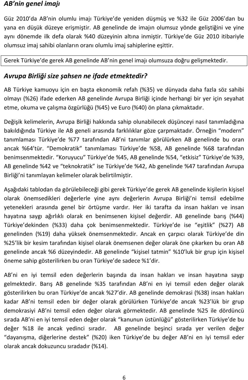 Türkiye de Güz 2010 itibariyle olumsuz imaj sahibi olanların oranı olumlu imaj sahiplerine eşittir. Gerek Türkiye de gerek AB genelinde AB nin genel imajı olumsuza doğru gelişmektedir.