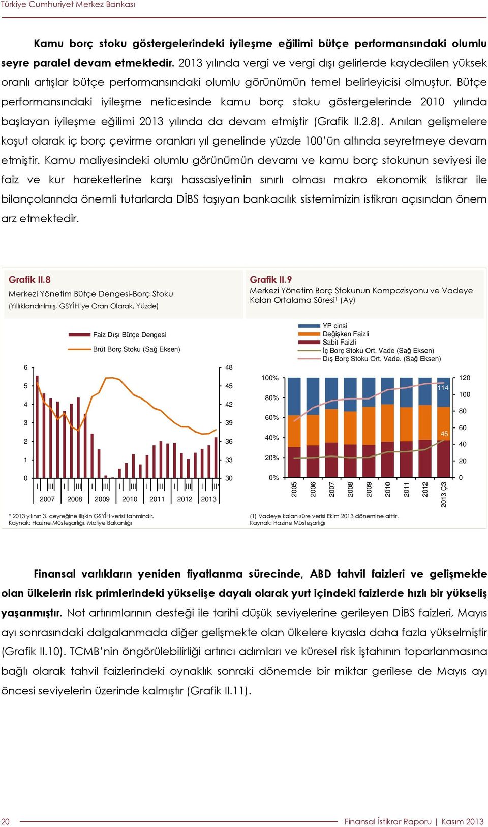 Bütçe performansındaki iyileşme neticesinde kamu borç stoku göstergelerinde yılında başlayan iyileşme eğilimi 3 yılında da devam etmiştir (Grafik II.2.8).