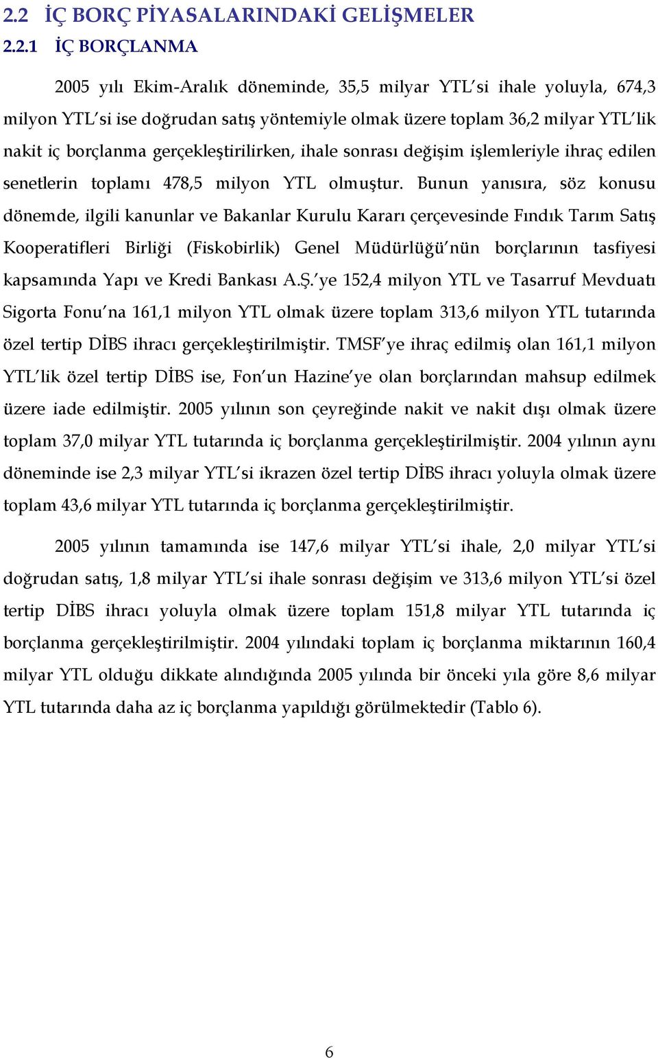 Bunun yanısıra, söz konusu dönemde, ilgili kanunlar ve Bakanlar Kurulu Kararı çerçevesinde Fındık Tarım Satış Kooperatifleri Birliği (Fiskobirlik) Genel Müdürlüğü nün borçlarının tasfiyesi kapsamında