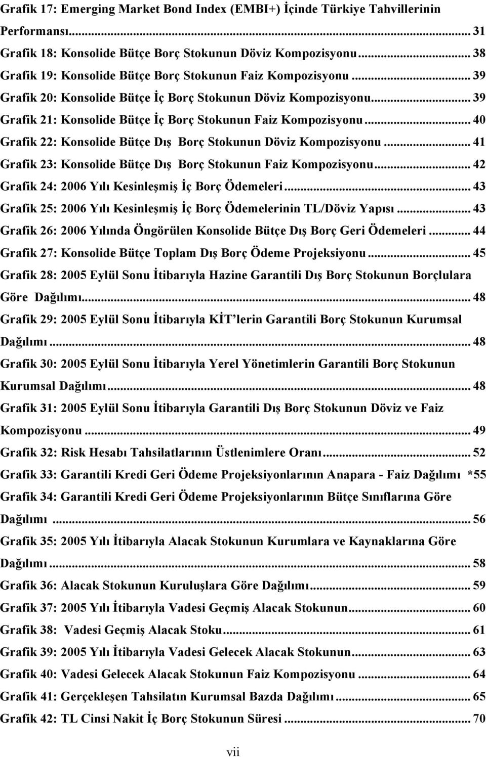 .. 40 Grafik 22: Konsolide Bütçe Dış Borç Stokunun Döviz Kompozisyonu... 41 Grafik 23: Konsolide Bütçe Dış Borç Stokunun Faiz Kompozisyonu... 42 Grafik 24: 2006 Yılı Kesinleşmiş İç Borç Ödemeleri.