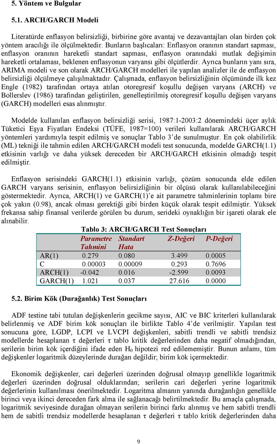 gibi ölçütlerdir. Ayrıca bunların yanı sıra, ARIMA modeli ve son olarak ARCH/GARCH modelleri ile yapılan analizler ile de enflasyon belirsizliği ölçülmeye çalışılmaktadır.