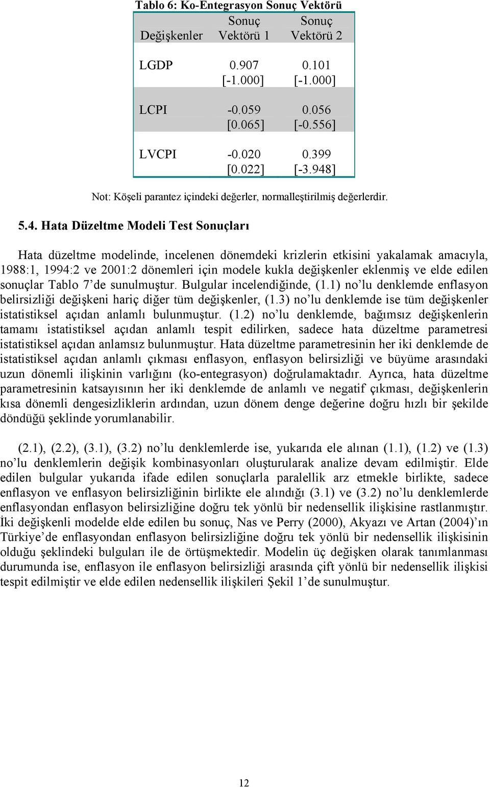 amacıyla, 1988:1, 1994:2 ve 2001:2 dönemleri için modele kukla değişkenler eklenmiş ve elde edilen sonuçlar Tablo 7 de sunulmuştur. Bulgular incelendiğinde, (1.