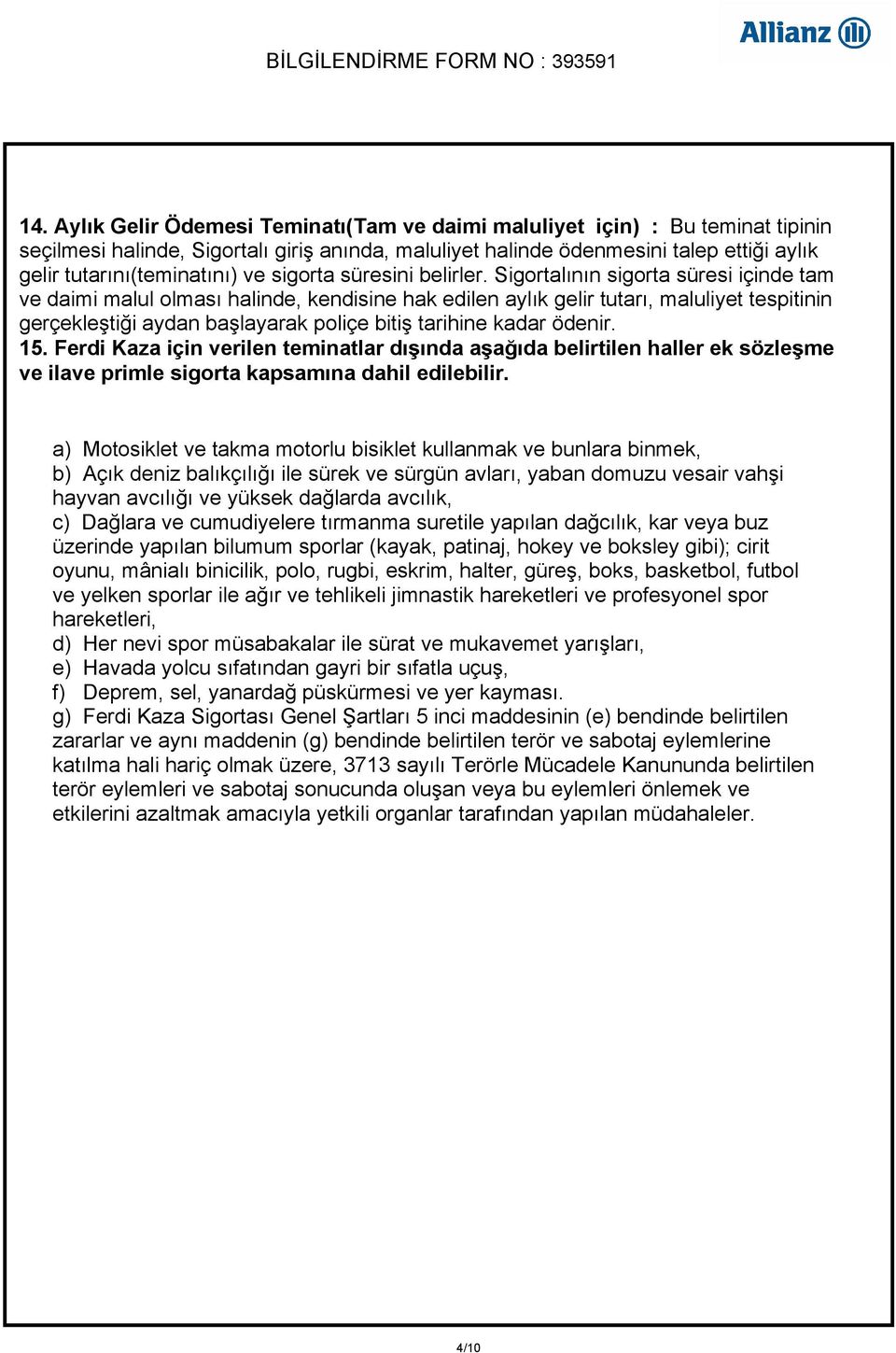 Sigortalının sigorta süresi içinde tam ve daimi malul olması halinde, kendisine hak edilen aylık gelir tutarı, maluliyet tespitinin gerçekleştiği aydan başlayarak poliçe bitiş tarihine kadar ödenir.