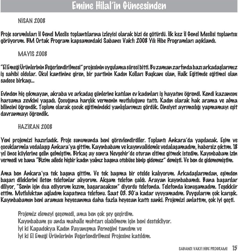 Bu zaman zarfýnda bazý arkadaþlarýmýz iþ sahibi oldular. Okul kantinine giren, bir partinin Kadýn Kollarý Baþkaný olan, Halk Eðitimde eðitimci olan sadece birkaçý.