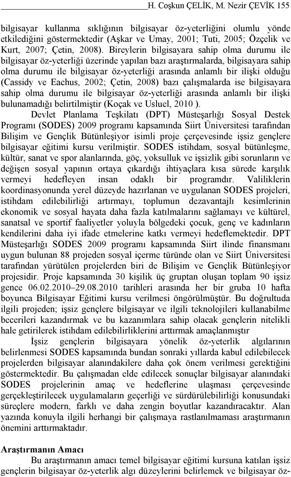 Bireylerin bilgisayara sahip olma durumu ile bilgisayar öz-yeterliği üzerinde yapılan bazı araştırmalarda, bilgisayara sahip olma durumu ile bilgisayar öz-yeterliği arasında anlamlı bir ilişki olduğu