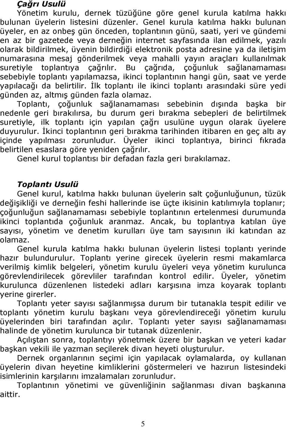 bildirilmek, üyenin bildirdiği elektronik posta adresine ya da iletişim numarasına mesaj gönderilmek veya mahalli yayın araçları kullanılmak suretiyle toplantıya çağrılır.