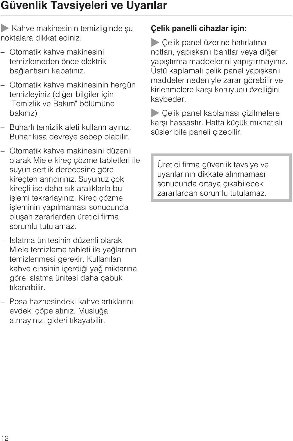 Otomatik kahve makinesini düzenli olarak Miele kireç çözme tabletleri ile suyun sertlik derecesine göre kireçten arýndýrýnýz. Suyunuz çok kireçli ise daha sýk aralýklarla bu iþlemi tekrarlayýnýz.