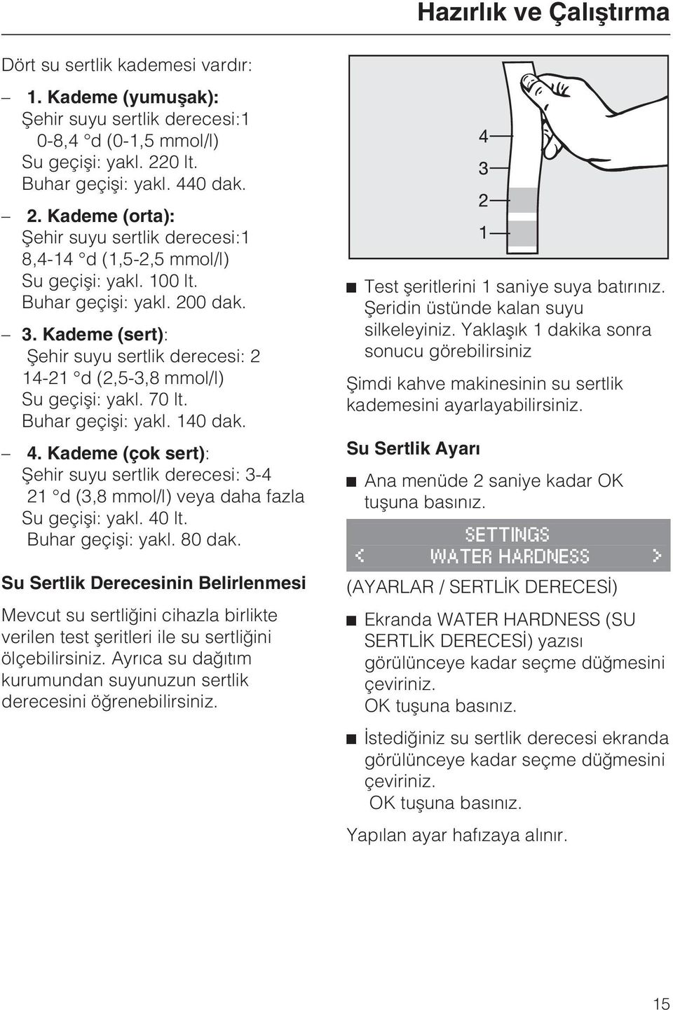 Kademe (sert): Þehir suyu sertlik derecesi: 2 14-21 d (2,5-3,8 mmol/l) Su geçiþi: yakl. 70 lt. Buhar geçiþi: yakl. 140 dak. 4.