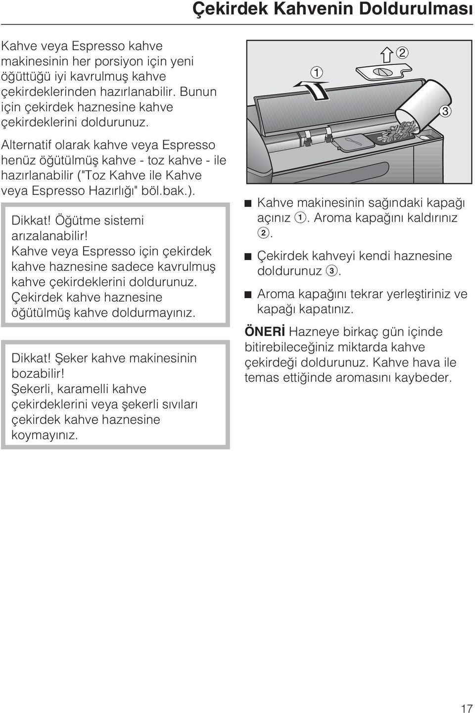 Alternatif olarak kahve veya Espresso henüz öðütülmüþ kahve - toz kahve - ile hazýrlanabilir ("Toz Kahve ile Kahve veya Espresso Hazýrlýðý" böl.bak.). Dikkat! Öðütme sistemi arýzalanabilir!