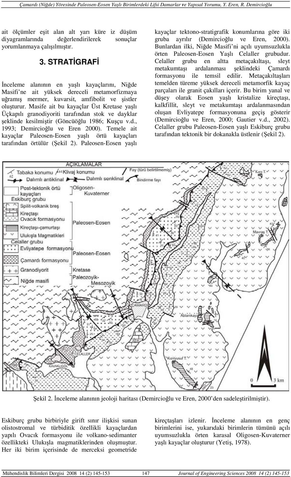 Masife ait bu kayaçlar Üst Kretase ya lı Üçkapılı granodiyoriti tarafından stok ve dayklar eklinde kesilmi tir (Göncüö lu 1986; Ku çu v.d., 1993; Demircio lu ve Eren 2000).