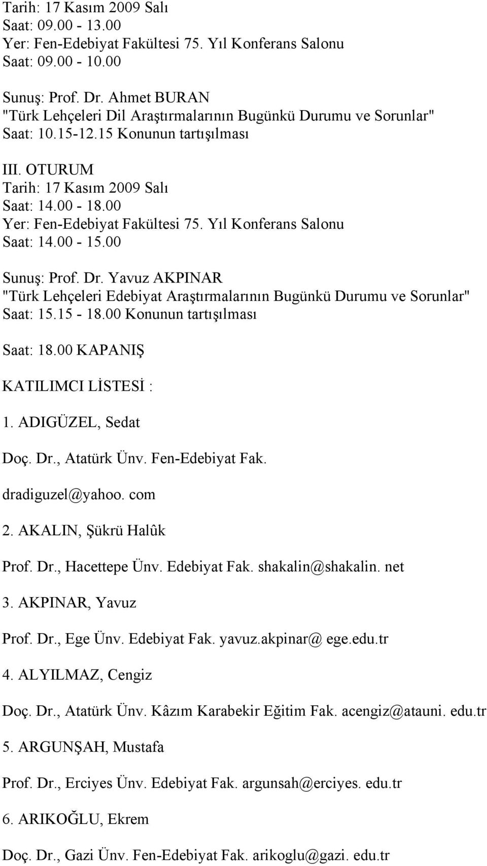 00 Yer: Fen-Edebiyat Fakültesi 75. Yıl Konferans Salonu Saat: 14.00-15.00 Sunuş: Prof. Dr. Yavuz AKPINAR "Türk Lehçeleri Edebiyat Araştırmalarının Bugünkü Durumu ve Sorunlar" Saat: 15.15-18.