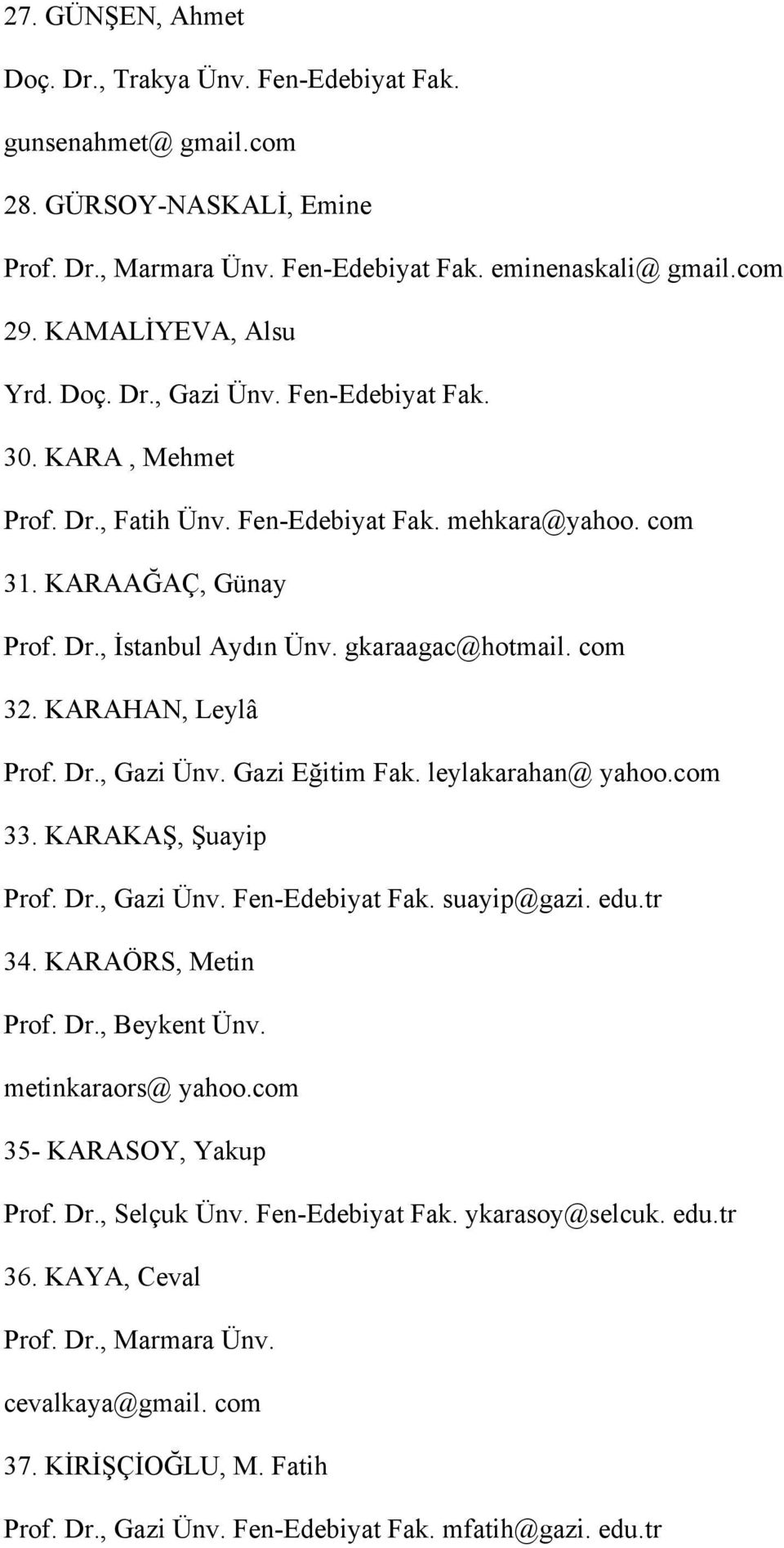 Gazi Eğitim Fak. leylakarahan@ yahoo.com 33. KARAKAŞ, Şuayip Prof. Dr., Gazi Ünv. Fen-Edebiyat Fak. suayip@gazi. edu.tr 34. KARAÖRS, Metin Prof. Dr., Beykent Ünv. metinkaraors@ yahoo.