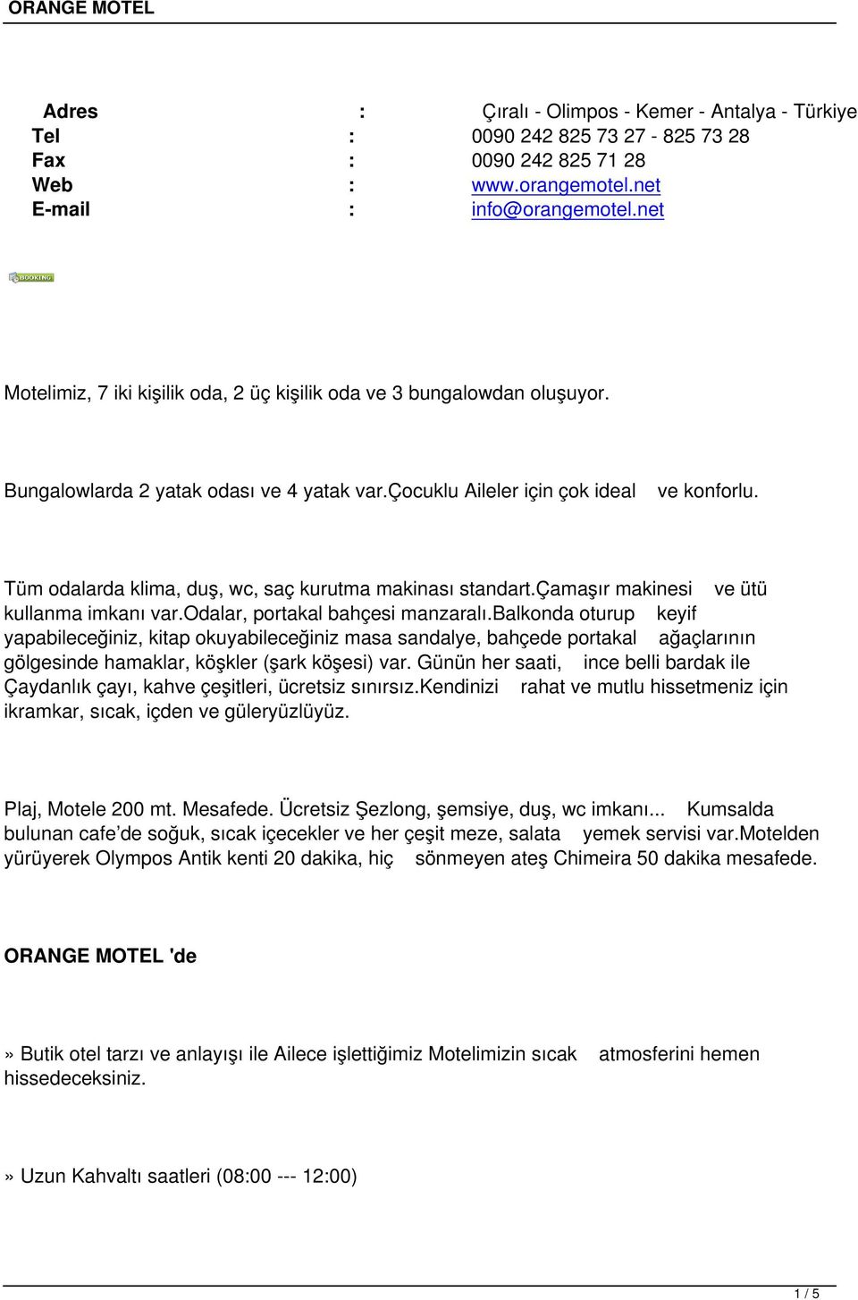 Tüm odalarda klima, duş, wc, saç kurutma makinası standart.çamaşır makinesi ve ütü kullanma imkanı var.odalar, portakal bahçesi manzaralı.