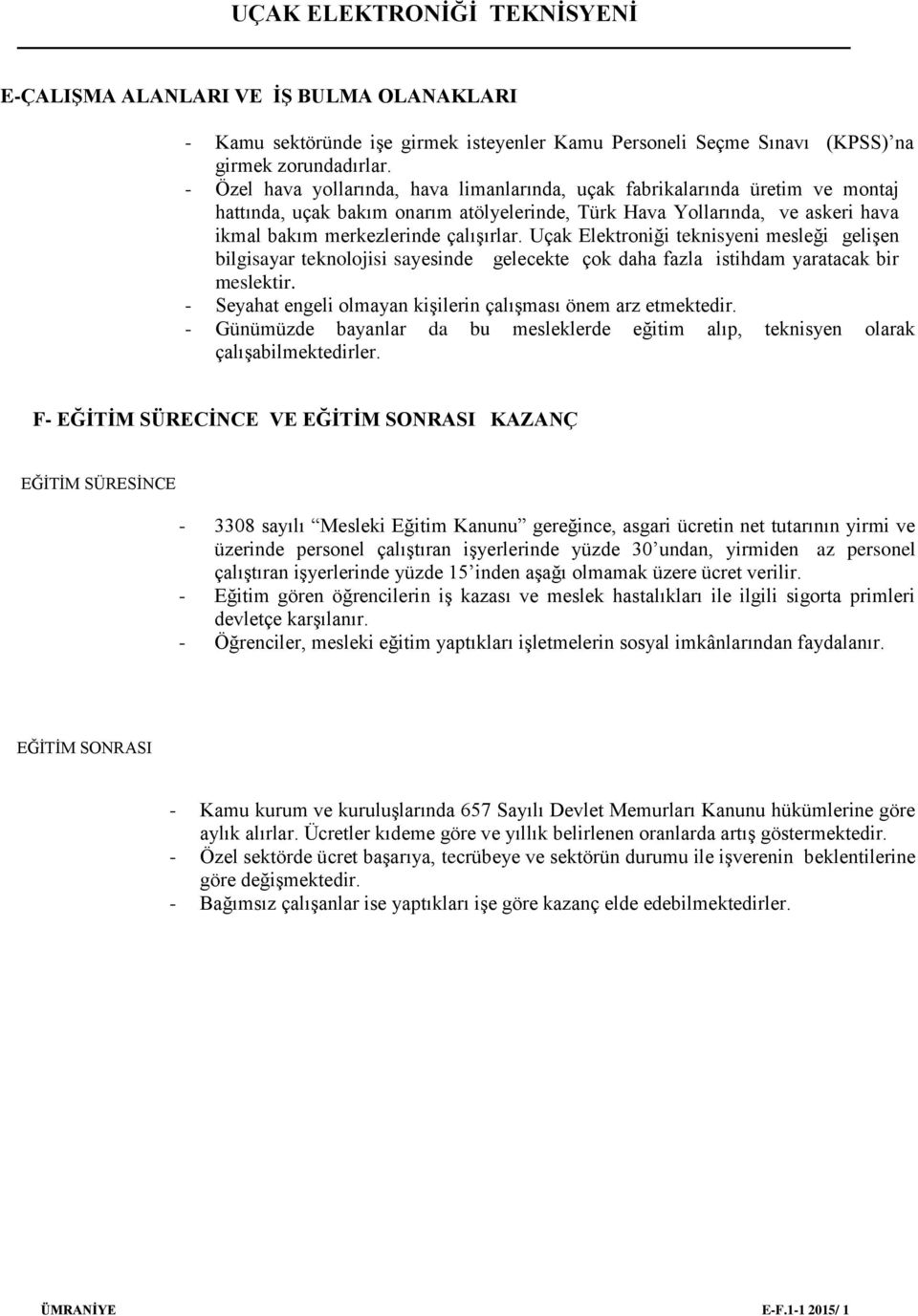 Uçak Elektroniği teknisyeni mesleği gelişen bilgisayar teknolojisi sayesinde gelecekte çok daha fazla istihdam yaratacak bir meslektir.