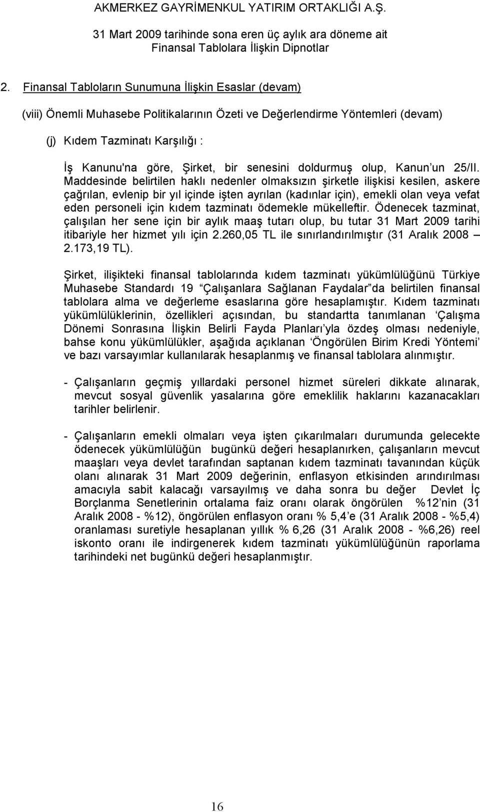 Maddesinde belirtilen haklı nedenler olmaksızın şirketle ilişkisi kesilen, askere çağrılan, evlenip bir yıl içinde işten ayrılan (kadınlar için), emekli olan veya vefat eden personeli için kıdem