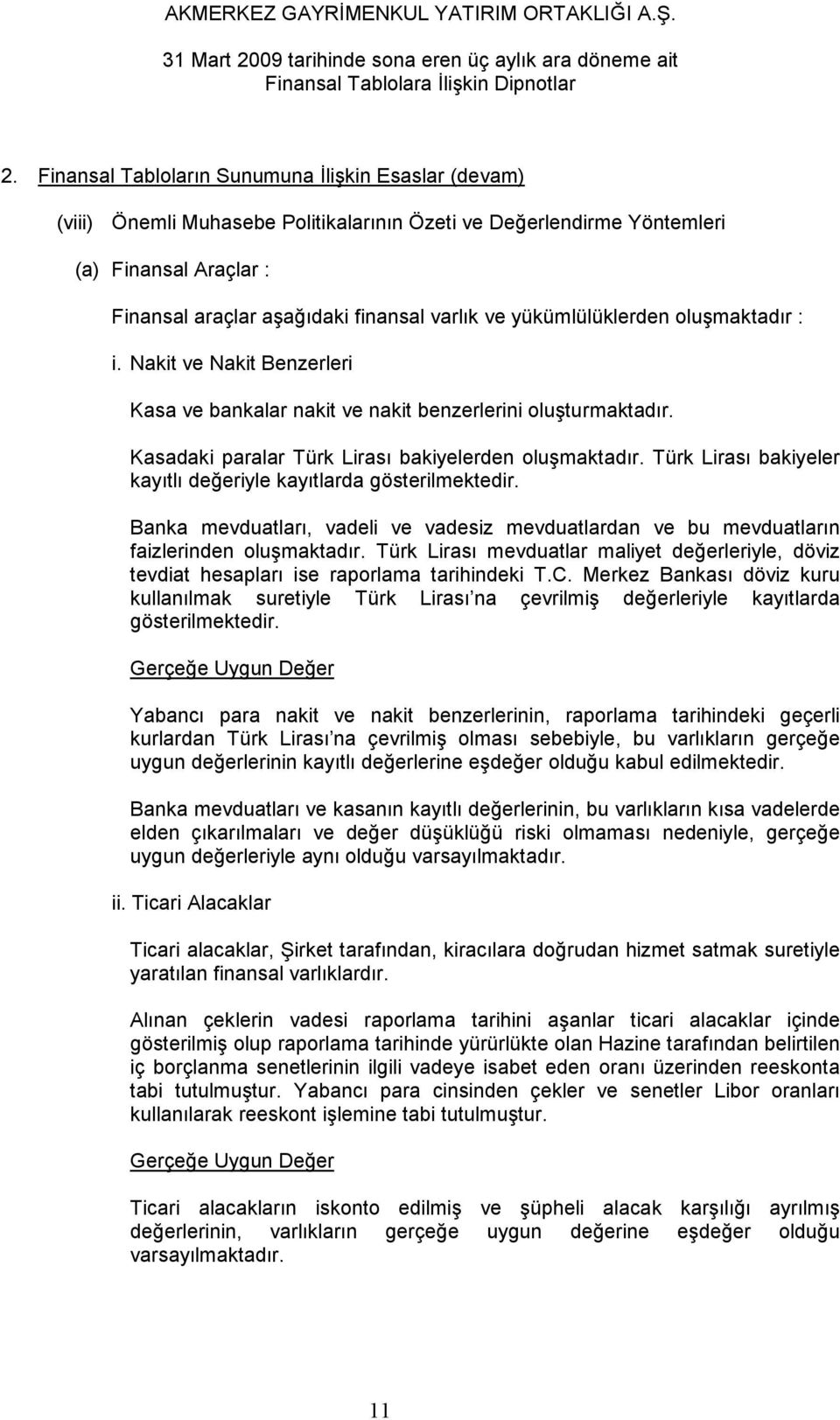 Türk Lirası bakiyeler kayıtlı değeriyle kayıtlarda gösterilmektedir. Banka mevduatları, vadeli ve vadesiz mevduatlardan ve bu mevduatların faizlerinden oluşmaktadır.