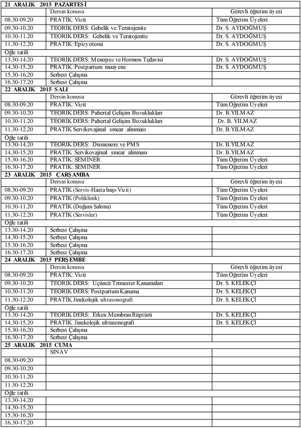 B.YILMAZ 10.30-11.20 TEORİK DERS: Pubertal Gelişim Bozuklukları Dr. B. YILMAZ 11.30-12.20 PRATİK Servikovajinal smear alınması Dr. B.YILMAZ 13.30-14.20 TEORİK DERS: Dismenore ve PMS Dr. B.YILMAZ 14.