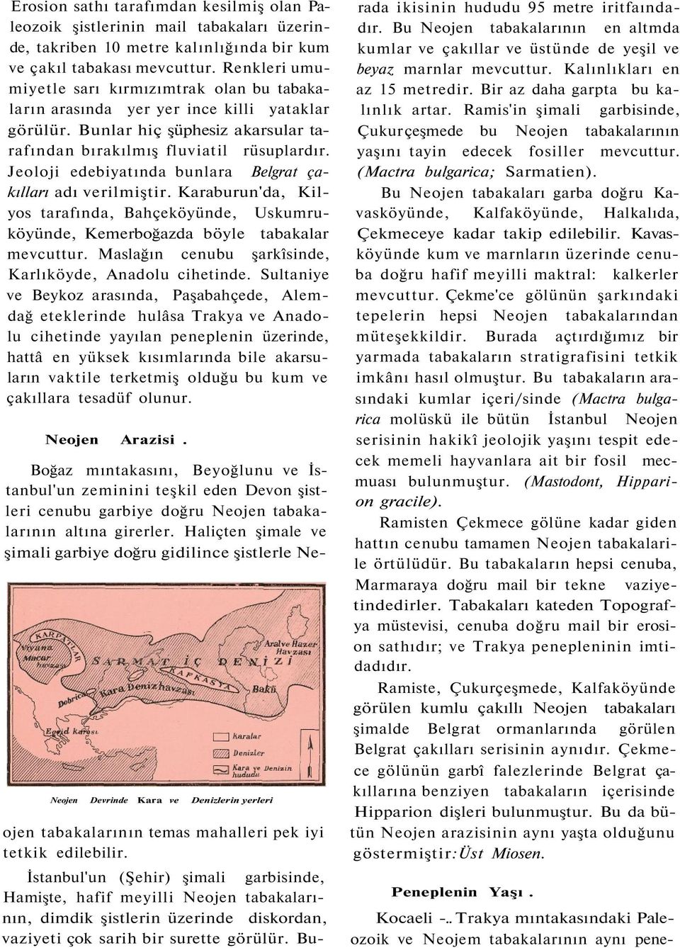 Jeoloji edebiyatında bunlara Belgrat çakılları adı verilmiştir. Karaburun'da, Kilyos tarafında, Bahçeköyünde, Uskumruköyünde, Kemerboğazda böyle tabakalar mevcuttur.