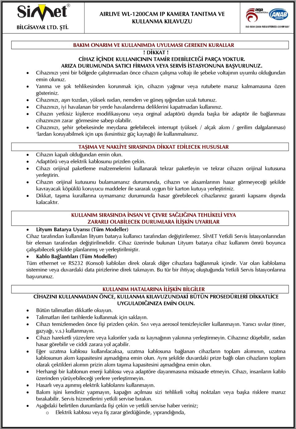 Yanma ve şok tehlikesinden korunmak için, cihazın yağmur veya rutubete maruz kalmamasına özen gösteriniz. Cihazınızı, aşırı tozdan, yüksek ısıdan, nemden ve güneş ışığından uzak tutunuz.