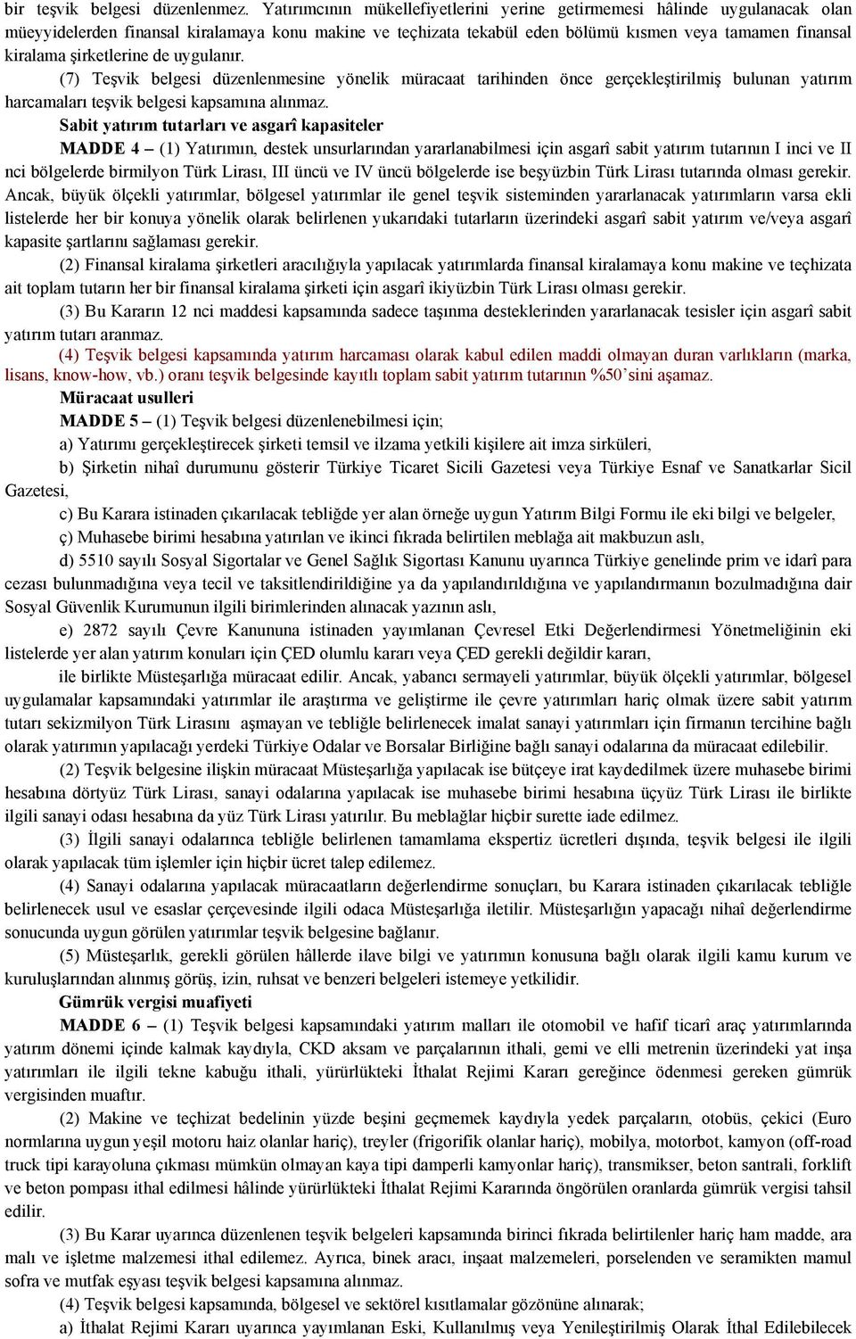 şirketlerine de uygulanır. (7) Teşvik belgesi düzenlenmesine yönelik müracaat tarihinden önce gerçekleştirilmiş bulunan yatırım harcamaları teşvik belgesi kapsamına alınmaz.