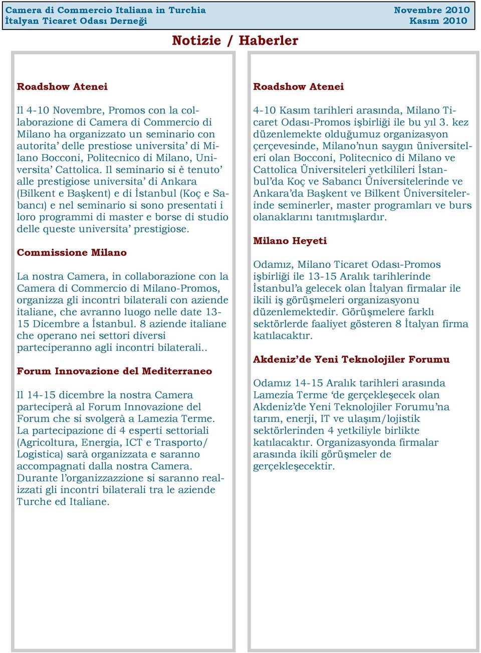 Il seminario si è tenuto alle prestigiose universita di Ankara (Bilkent e Başkent) e di İstanbul (Koç e Sabancı) e nel seminario si sono presentati i loro programmi di master e borse di studio delle