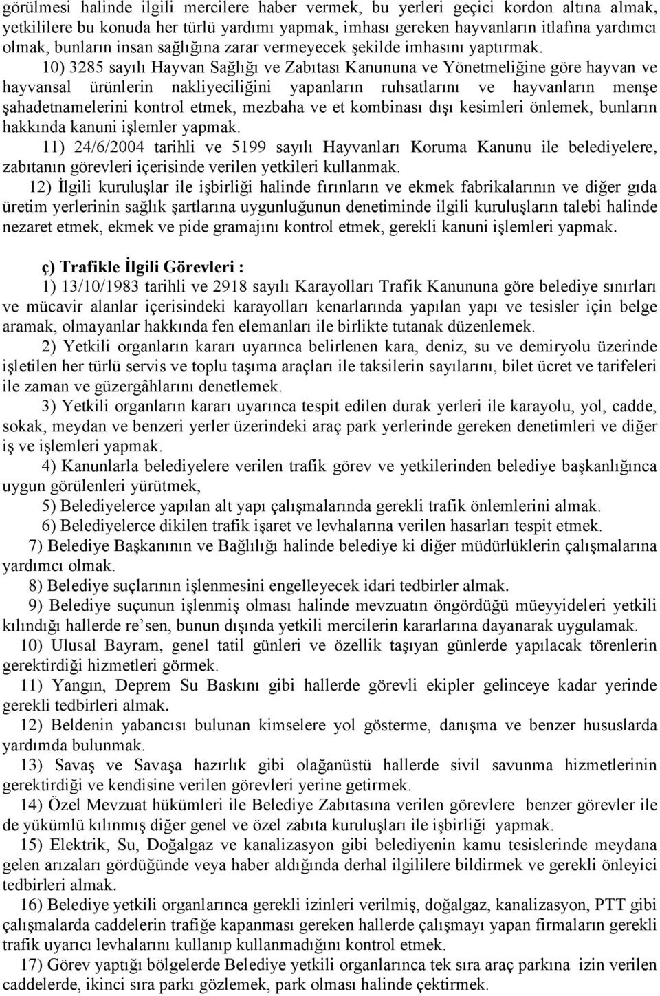 10) 3285 sayılı Hayvan Sağlığı ve Zabıtası Kanununa ve Yönetmeliğine göre hayvan ve hayvansal ürünlerin nakliyeciliğini yapanların ruhsatlarını ve hayvanların menşe şahadetnamelerini kontrol etmek,