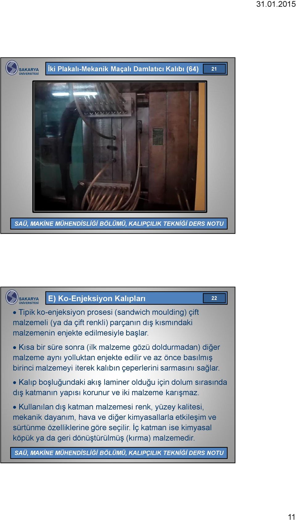 22 Kısa bir süre sonra (ilk malzeme gözü doldurmadan) diğer malzeme aynı yolluktan enjekte edilir ve az önce basılmış birinci malzemeyi iterek kalıbın çeperlerini sarmasını sağlar.