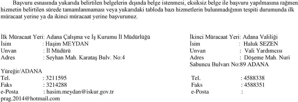 İlk Müracaat Yeri: Adana Çalışma ve İş Kurumu İl Müdürlüğü İkinci Müracaat Yeri: Adana Valiliği İsim : Haşim MEYDAN İsim : Haluk SEZEN Unvan : İl Müdürü Unvan : Vali Yardımcısı