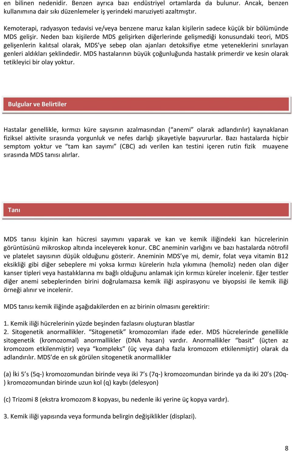 Neden bazı kişilerde MDS gelişirken diğerlerinde gelişmediği konusundaki teori, MDS gelişenlerin kalıtsal olarak, MDS ye sebep olan ajanları detoksifiye etme yeteneklerini sınırlayan genleri