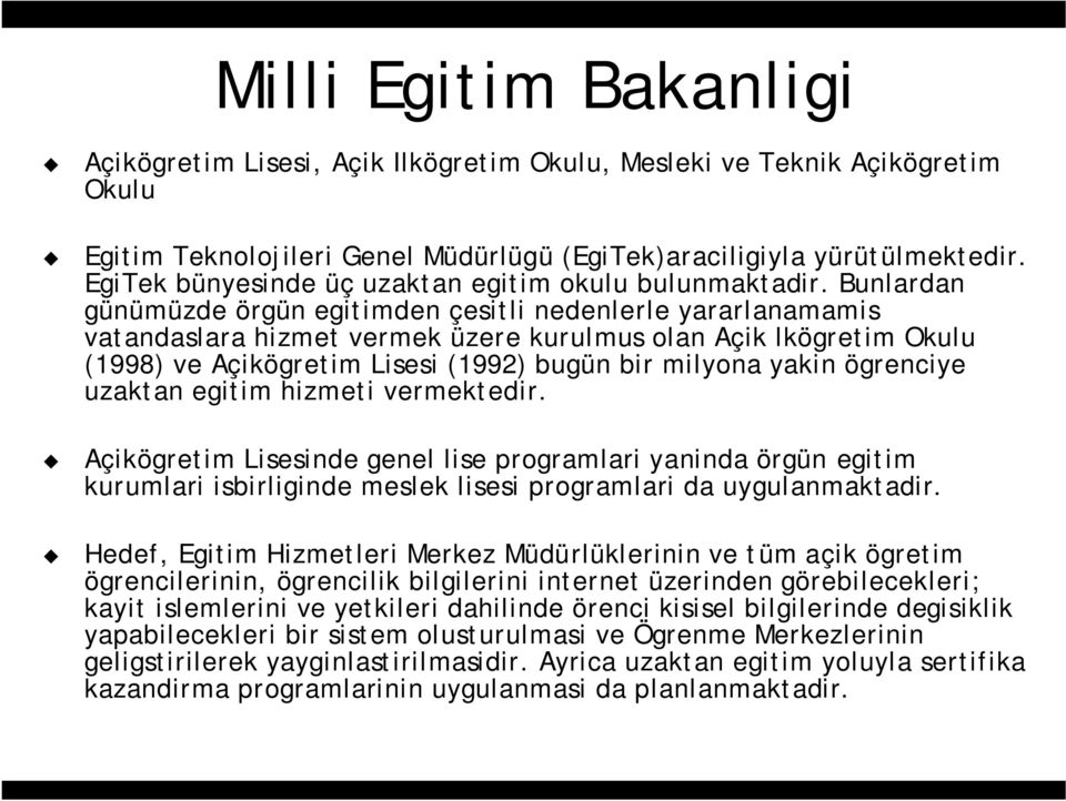 Bunlardan günümüzde örgün egitimden çesitli nedenlerle yararlanamamis vatandaslara hizmet vermek üzere kurulmus olan Açik lkögretim Okulu (1998) ve Açikögretim Lisesi (1992) bugün bir milyona yakin