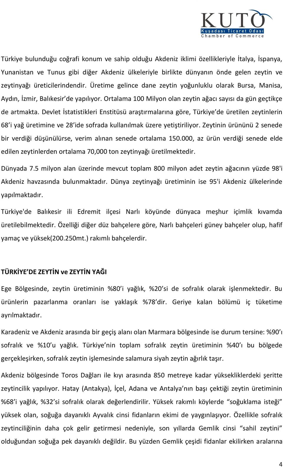 Devlet İstatistikleri Enstitüsü araştırmalarına göre, Türkiye de üretilen zeytinlerin 68 i yağ üretimine ve 28 ide sofrada kullanılmak üzere yetiştiriliyor.