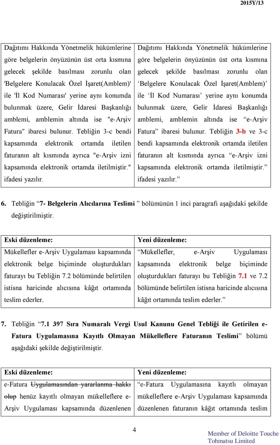 Tebliğin 3-c bendi kapsamında elektronik ortamda iletilen faturanın alt kısmında ayrıca "e-arşiv izni kapsamında elektronik ortamda iletilmiştir." ifadesi yazılır.