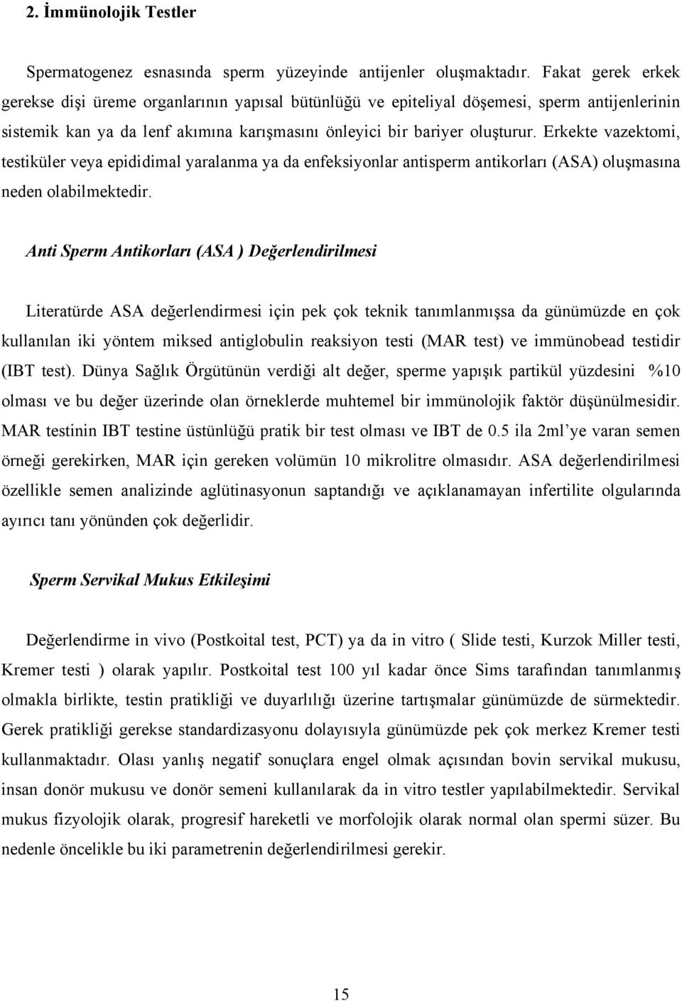 Erkekte vazektomi, testiküler veya epididimal yaralanma ya da enfeksiyonlar antisperm antikorları (ASA) oluşmasına neden olabilmektedir.