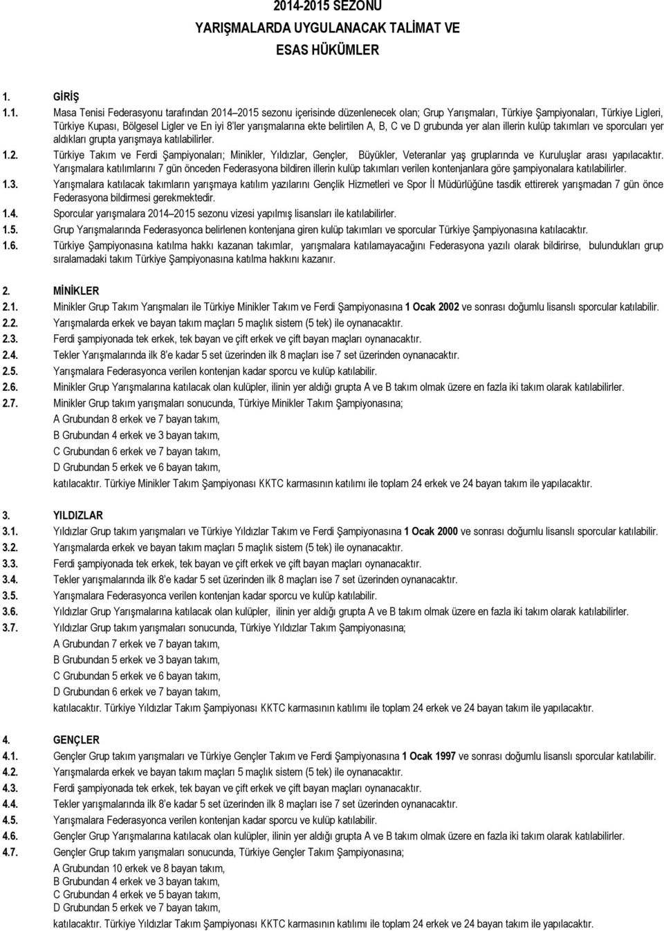 yarışmaya katılabilirler. 1.2. Türkiye Takım ve Ferdi Şampiyonaları; Minikler, Yıldızlar, Gençler, Büyükler, Veteranlar yaş gruplarında ve Kuruluşlar arası yapılacaktır.