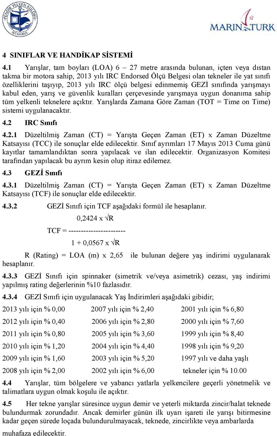 IRC ölçü belgesi edinmemiş GEZİ sınıfında yarışmayı kabul eden, yarış ve güvenlik kuralları çerçevesinde yarışmaya uygun donanıma sahip tüm yelkenli teknelere açıktır.