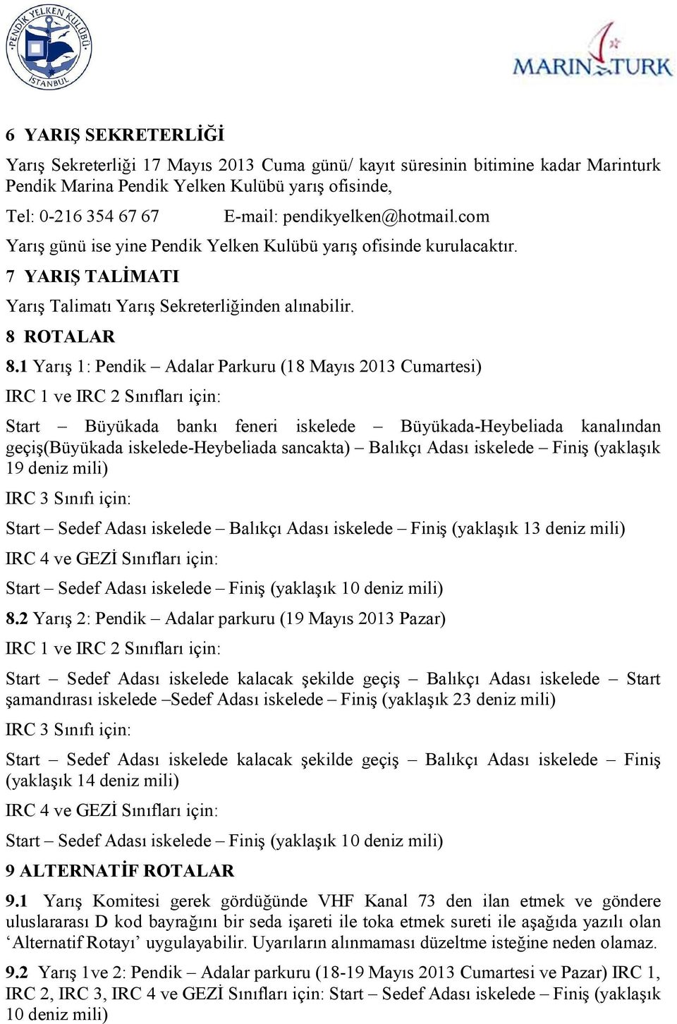 1 Yarış 1: Pendik Adalar Parkuru (18 Mayıs 2013 Cumartesi) IRC 1 ve IRC 2 Sınıfları için: Start Büyükada bankı feneri iskelede Büyükada-Heybeliada kanalından geçiş(büyükada iskelede-heybeliada