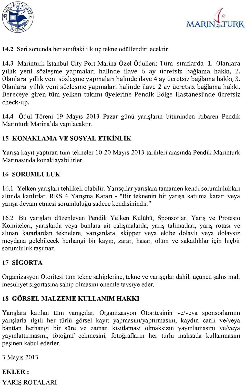 Olanlara yıllık yeni sözleşme yapmaları halinde ilave 2 ay ücretsiz bağlama hakkı. Dereceye giren tüm yelken takımı üyelerine Pendik Bölge Hastanesi nde ücretsiz check-up. 14.