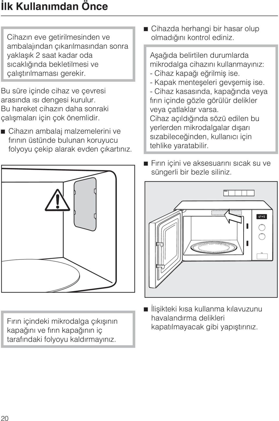 ^ Cihazýn ambalaj malzemelerini ve fýrýnýn üstünde bulunan koruyucu folyoyu çekip alarak evden çýkartýnýz. ^ Cihazda herhangi bir hasar olup olmadýðýný kontrol ediniz.