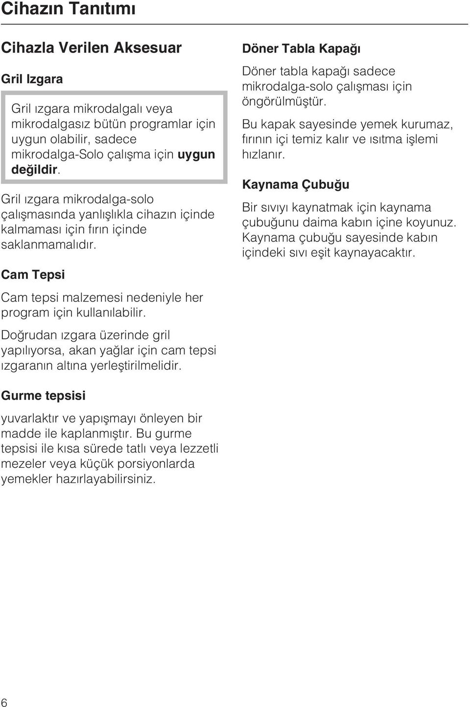 Doðrudan ýzgara üzerinde gril yapýlýyorsa, akan yaðlar için cam tepsi ýzgaranýn altýna yerleþtirilmelidir. Döner Tabla Kapaðý Döner tabla kapaðý sadece mikrodalga-solo çalýþmasý için öngörülmüþtür.