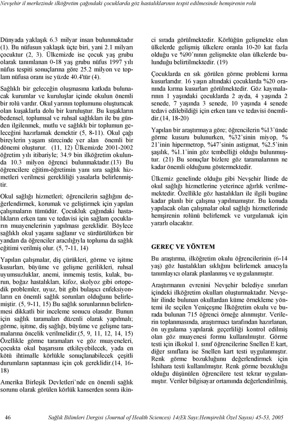 Ülkemizde ise çocuk yaş grubu olarak tanımlanan 0-18 yaş grubu nüfus 1997 yılı nüfus tespiti sonuçlarına göre 25.2 milyon ve toplam nüfusa oranı ise yüzde 40.4'tür (4).