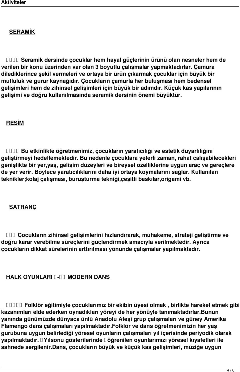 Çocukların çamurla her buluşması hem bedensel gelişimleri hem de zihinsel gelişimleri için büyük bir adımdır. Küçük kas yapılarının gelişimi ve doğru kullanılmasında seramik dersinin önemi büyüktür.