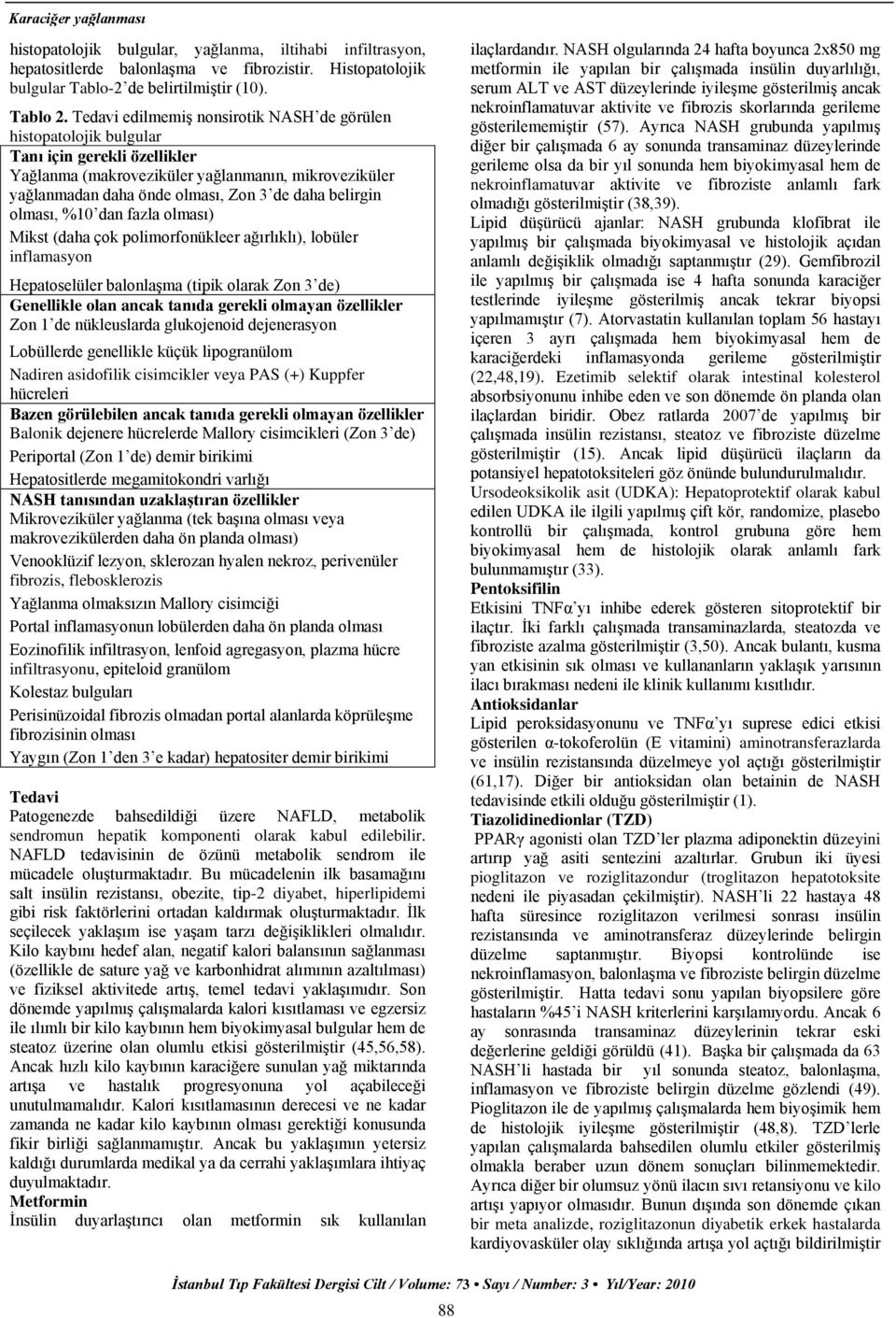 belirgin olması, %10 dan fazla olması) Mikst (daha çok polimorfonükleer ağırlıklı), lobüler inflamasyon Hepatoselüler balonlaģma (tipik olarak Zon 3 de) Genellikle olan ancak tanıda gerekli olmayan