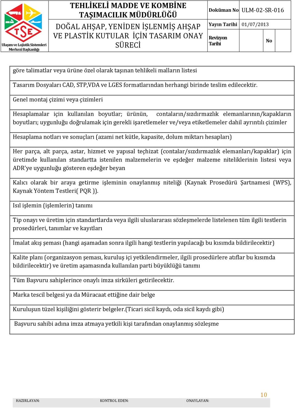 Genel montaj çizimi veya çizimleri Hesaplamalar için kullanılan boyutlar; ürünün, contaların/sızdırmazlık elemanlarının/kapakların boyutları; uygunluğu doğrulamak için gerekli işaretlemeler ve/veya