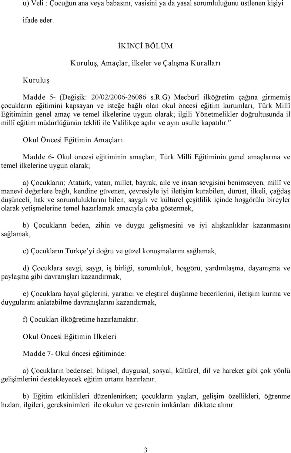 okul öncesi eğitim kurumları, Türk Millî Eğitiminin genel amaç ve temel ilkelerine uygun olarak; ilgili Yönetmelikler doğrultusunda il millî eğitim müdürlüğünün teklifi ile Valilikçe açılır ve aynı