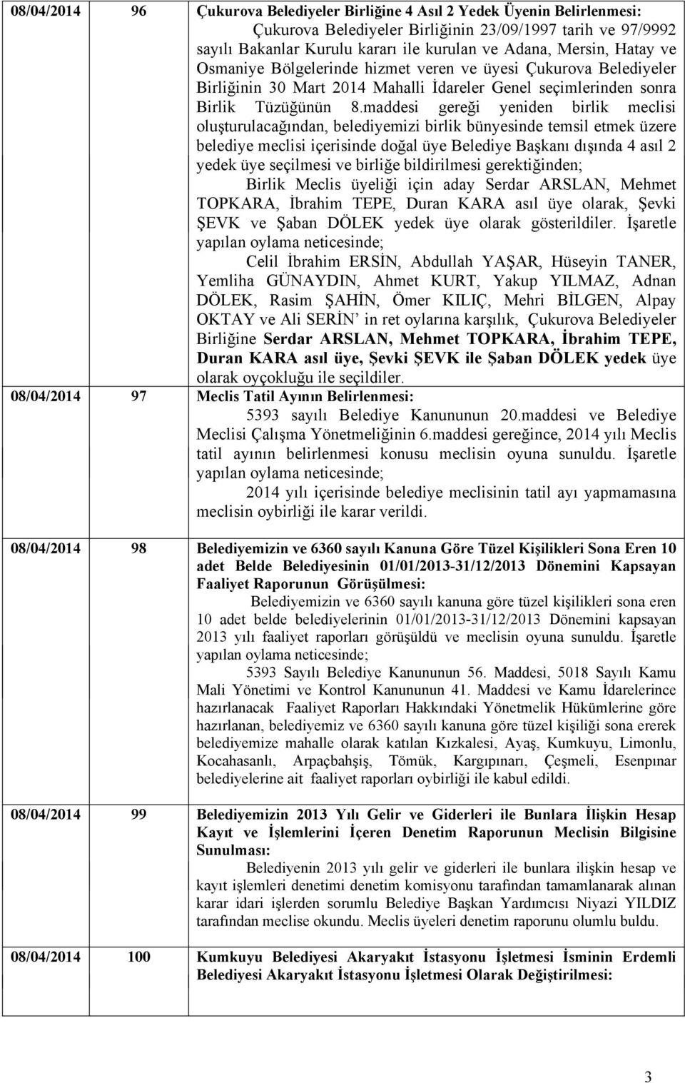 maddesi gereği yeniden birlik meclisi oluşturulacağından, belediyemizi birlik bünyesinde temsil etmek üzere belediye meclisi içerisinde doğal üye Belediye Başkanı dışında 4 asıl 2 yedek üye seçilmesi