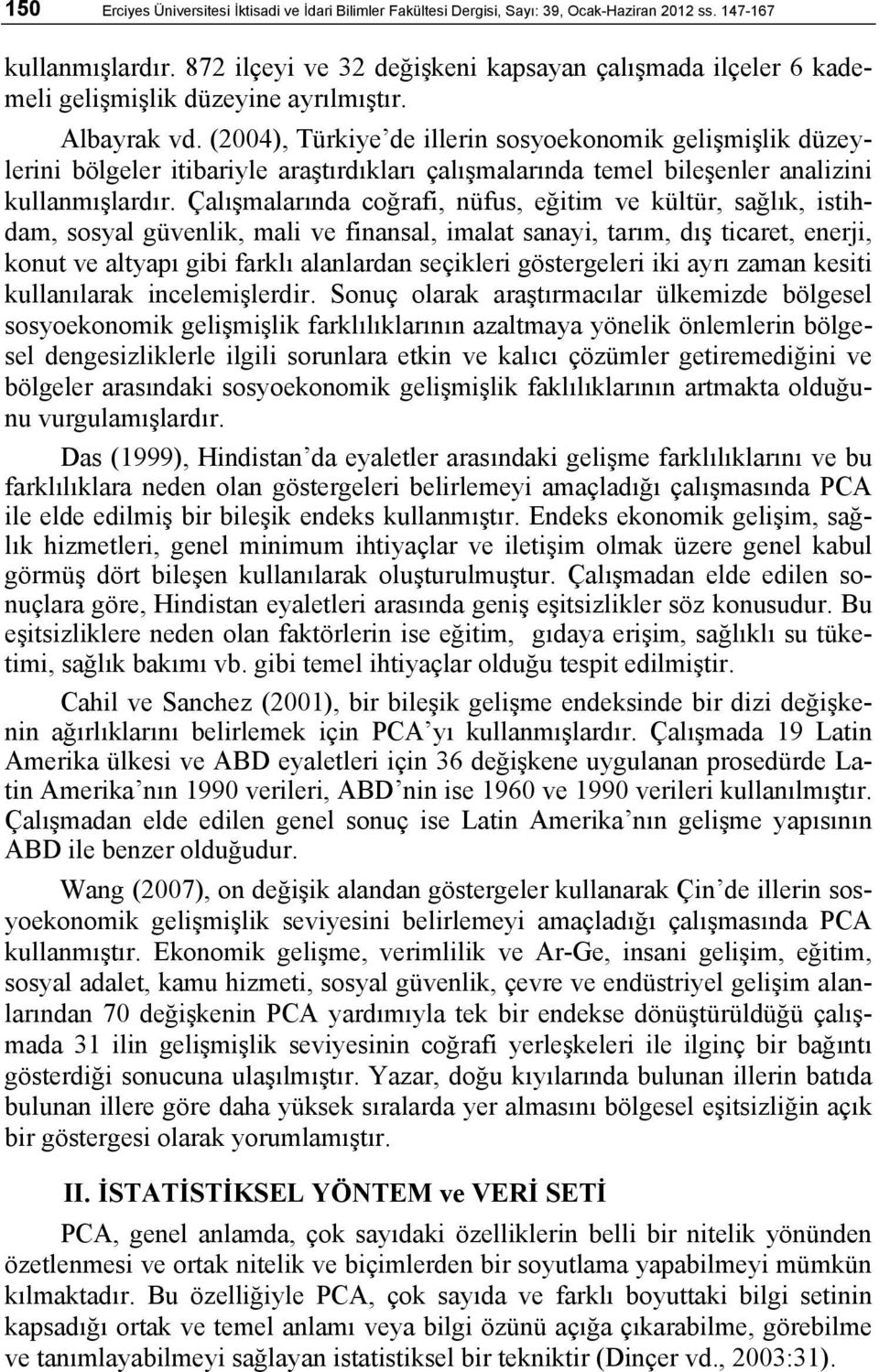 (2004), Türkiye de illerin sosyoekonomik gelişmişlik düzeylerini bölgeler itibariyle araştırdıkları çalışmalarında temel bileşenler analizini kullanmışlardır.