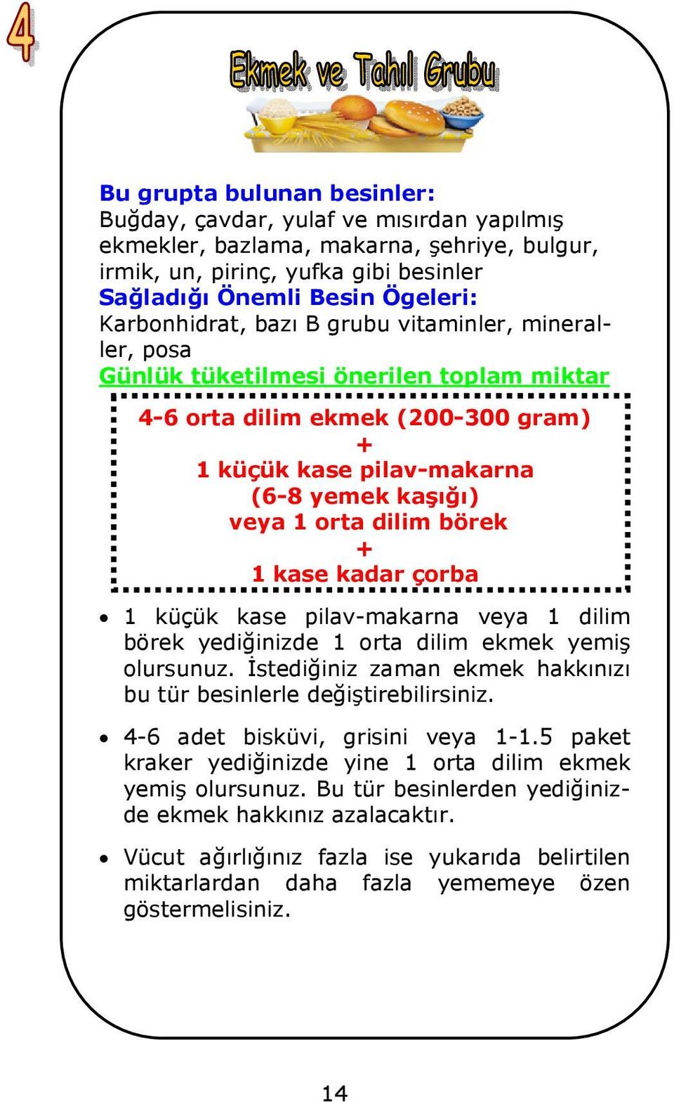 börek + 1 kase kadar çorba 1 küçük kase pilav-makarna veya 1 dilim börek yediğinizde 1 orta dilim ekmek yemiş olursunuz. İstediğiniz zaman ekmek hakkınızı bu tür besinlerle değiştirebilirsiniz.